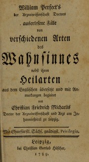 Cover of: William Perfect's der Arzneiwissenschaft Doctor's auserlesene Falle von verschiedenen Arten des Wahnsinnes nebst ihren Heilarten