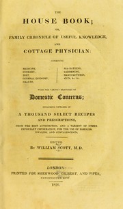 Cover of: The house book; or family chronicle of useful knowledge, and cottage physician: combining medicine, cookery, diet, general economy, health, sea-bathing, gardening, manufactures, arts, &c., &c. with the various branches of domestic concerns; including upwards of a thousand select recipes and prescriptions, from the best authorities; and a variety of other important information, for the use of families, invalids and convalescents