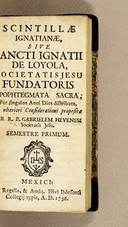 Cover of: Scintillae ignatianae, sive sancti Ignatii de Loyola, Societatis Jesu fundatoris apophtegmata [sic] sacra: per singulos anni dies distributa, et ulteriori considerationi propositae