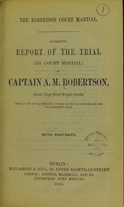 Cover of: The Robertson court martial : authentic report of the trial (by Court Martial) of Captain A.M. Robertson, Fourth (Royal Irish) Dragoon Guards, held at the Royal Barracks, Dublin, on the 6th February 1862 and following days. With portraits
