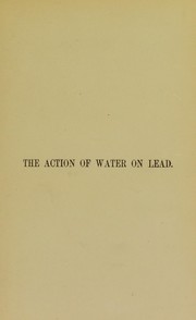 Cover of: The action of water on lead: being an inquiry into the cause and mode of the action and its prevention