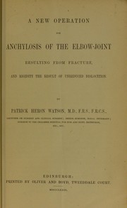 A new operation for anchylosis of the elbow-joint resulting from fracture, and rigidity the result of unreduced dislocation by Patrick Heron Watson