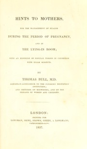 Cover of: Hints to mothers: for the management of health during the period of pregnancy, and in the lying-in room; with an exposure of popular errors in connexion with those subjects