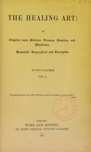 Cover of: The healing art, or chapters upon medicine, diseases, remedies and physicians, historical, biographical and descriptive