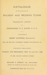 Cover of: Catalogue of the collection of ancient and modern coins, numismatic library of Commodore W. C. Eaton, U. S. N.