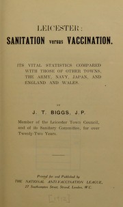 Cover of: Leicester: sanitation versus vaccination : its vital statistics compared with those of other towns, the army, navy, Japan, and England and Wales