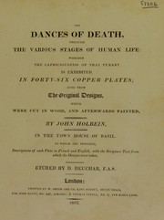 Cover of: The dances of death, through the various stages of human life. Wherein the capriciousness of that tyrant is exhibited: in forty-six copperplates