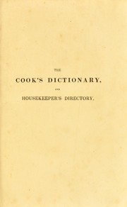 Cover of: The cook's dictionary, and house-keeper's directory: a new family manual of cookery and confectionery, on a plan of ready reference, never hitherto attempted