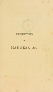 Cover of: Illustrations of madness: exhibiting a singular case of insanity and a no less remarkable difference in medical opinion ... with a description of the tortures experienced [by the patient, James Tilly Matthews, in hallucinations]
