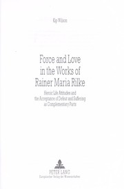 Cover of: Force and love in the works of Rainer Maria Rilke: heroic life attitudes and the acceptance of defeat and suffering as complementary parts