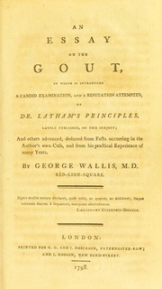 Cover of: An essay on the gout: in which is introduced a candid examination, and a refutation attempted, of Dr. Latham's principles, lately published, on this subject; and others advanced, deduced from facts occurring in the author's own case, and from his practical experience of many years