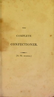 Cover of: The complete confectioner, or, The whole art of confectionary made easy by Frederick Nutt