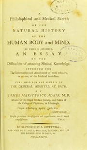Cover of: A philosophical and medical sketch of the natural history of the human body and mind: to which is subjoined, an essay On the difficulties of attaining medical knowledge, intended for the information and amusement of those who are, or are not, of the medical profession : published for the benefit of the General Hospital at Bath