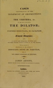 Cover of: Cases illustrative of the treatment of obstructions in the urethra, &c. by the new instrument, the dilator by James Moncrieff Arnott