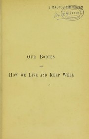 Cover of: Our bodies and how we live and keep well, or, How to know ourselves: being a popular and hygiene account of the human system, and its healthful working, with glossary of physiological terms and meanings