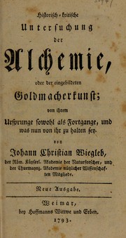 Cover of: Historisch-kritische Untersuchung der Alchimie, oder der eingebildeten Goldmacherkunst; von ihrem Ursprunge sowohl als Fortgange, und was nun von ihr zu halten sey