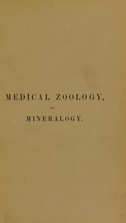 Cover of: Medical zoology, and mineralogy; or, Illustrations and descriptions of the animals and minerals employed in medicine and of the preparations derived from them: including also an account of animal and mineral poisons ...