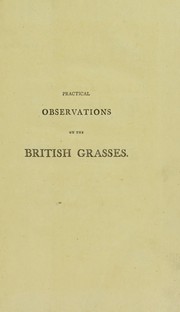 Cover of: Practical observations on the British grasses: especially such as are best adapted to the laying down or improving of meadows and pastures: : likewise, an enumeration of the British grasses.