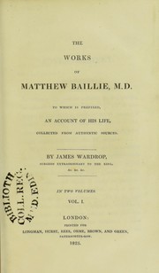 The works of Matthew Baillie : To which is prefixed, an account of his life, collected from authentic sources by William Clift, Wardrop, James