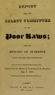 Cover of: Report from the Select Committee on the Poor Laws; with the minutes of evidence taken before the Committee. Ordered by the House of Commons to be printed, July 4, 1817