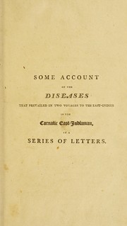 Cover of: Some account of the diseases that prevailed in two voyages to the East Indies, in the Carnatic East-Indiaman,  during the years 1793, 1794, 1795, 1796, 1797 & 1798 | Milne, John Surgeon