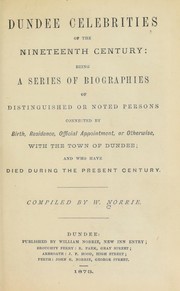 Dundee celebrities of the nineteenth century : being a series of biographies of distinguished or noted persons connected by birth, residence, official appointment, or otherwise, with the town of Dundee and who have died during the present century by W. Norrie