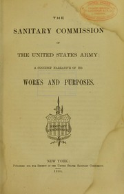 Cover of: The Sanitary Commission of the United States Army: a succinct narrative of its works and purposes