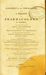 Cover of: A supplement to the pharmacopoeia: being a treatise on pharmacology in general; including not only the drugs and compounds which are used by practitioners of medicine, but also those which are sold by chemists, druggists, and herbalists, for other purposes; together with a collection of the most useful medical formul©Œ ; an explanation of the contractions used by physicians and druggists; the medical arrangement of the articles of the London pharmacopeia, with their doses, at one view; a similar list of the indigenous plants of the British islands, which are capable of being used in medicine, &c. ; and also a very copious index, English and Latin, of the various names by which the articles have been known at different periods