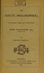 Cover of: The gouty philosopher; or, the opinions, whims, and eccentricities of John Wagstaffe, Esq., of Wilbye Grange