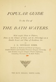 Cover of: A popular guide to the use of the Bath waters: with useful hints of visitors, notes on the climate of Bath, and its advantages as a health resort and place of residence, &c