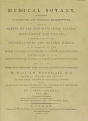 Cover of: Medical botany, containing systematic and general descriptions, with plates of all the medicinal plants, indigenous and exotic, comprehended on the catalogues of the materia medica ... with ... their medicinal effects ... by William Woodville