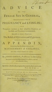 Cover of: Advice to the female sex in general, particularly those in a state of pregnancy and lying-in: the complaints incident to their respective situations are specified, and treatment recommended, agreeable to modern practice : the result of observation and experience : to which is added, an appendix, containing some directions relative to the management of children, in the first part of life