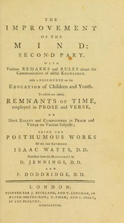 Cover of: The improvement of the mind, or, A supplement to the art of logic: containing a variety of remarks and rules for the attainment and communication of useful knowledge, in religion, in the sciences, and in common life
