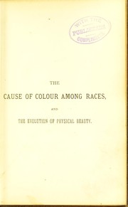Cover of: The cause of colour among races: and the evolution of physicla beauty