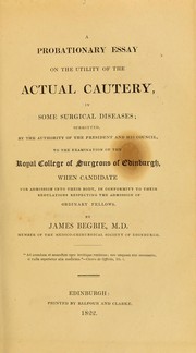 Cover of: A probationary essay on the utility of the actual cautery in some surgical diseases : submitted ... to the examination of the Royal College of Surgeons of Edinburgh when candidate for admission ...