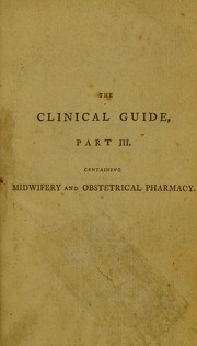 Cover of: The clinical guide, or a concise view of the leading facts, on the history, nature, and treatment of the various diseases that form the subject of midwifery: or attend the pregnant, parturient, and puerperal states : ... to which is added an obstetrical pharmacopoeia ...