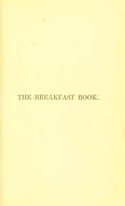 Cover of: The breakfast book: a cookery-book for the morning meal, or, breakfast-table; comprising bills of fare, pasties, and dishes adapted for all occasions