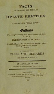 Cover of: Facts establishing the efficacy of the opiate friction in spasmodic and febrile diseases. Also, outlines of an attempt to investigate the nature, causes, and method of cure, of hydrophobia and tetanus ... To which are added, cases and remarks