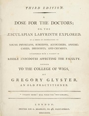 Cover of: A dose for the doctors; or, the Aesculapian labyrinth explored. In a series of instructions to young physicians, surgeons, accouchers [sic], apothecaries, druggists, and chymists. Interspersed with a variety of risible anecdotes affecting the faculty. Inscribed to the College of Wigs by Taplin, William, Taplin, William