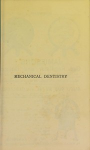 Cover of: Mechanical dentistry: a practical treatise on the construction of the various kinds of artificial dentures, comprising also useful formulae, tables and receipts for gold plate, clasps, solders, etc