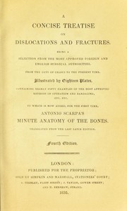 Cover of: A concise treatise on dislocations and fractures: Being a selection from the most approved foreign and English surgical authorities. From the days of Celsus to the present time. Illustrated by eighteen plates, containing nearly fifty examples of the most approved methods of operation and bandaging, etc. etc. To which is now added, for the first time,  Antonio Scarpa's Minute anatomy of the bones. Translated from the last Latin edition
