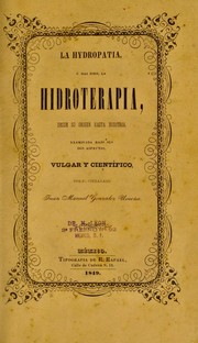 Cover of: La hydropatia o mas bien, la hidroterapia: desde su origen hasta nosotros, examinada bajo sus dos aspectos vulgar y cient©Ưfico