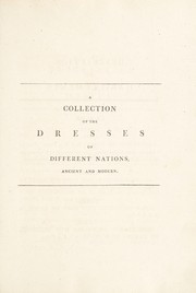 Cover of: A collection of the dresses of different nations, antient and modern. Particularly old English dresses. After the designs of Holbein, Vandyke, Hollar and others. With an account of the authorities from which the figures are taken; and some short historical remarks on the subject. To which are added, the habits of the principal characters on the English stage. (Receuil des habillements, etc.) [In English and French] [Anon.].