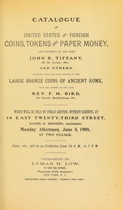 Cover of: Catalogue of United States and foreign coins, tokens and paper money ... of the late John K. Tiffany ... together with the first portion of the large bronze coins of ancient Rome, from the cabinet of the late rev. F. M. Bird ...