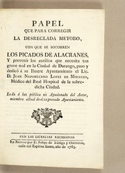 Cover of: Papel que para corregir la desreglada metodo, con que se socorren los picados de alacranes, y prevenir los auxîlios que necesita tan grave mal en la ciudad de Durango, puso y dedicó á su ilustre ayuntamiento