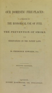 Cover of: Our domestic fire-places: a treatise on the economical use of fuel and the prevention of smoke : with observations on the patent laws