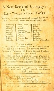 Cover of: A new book of cookery; or, Every woman a perfect cook: containing a very great variety of approved receipts in all the branches of cookery and confectionary ... To which is added, directions for clear starching, and the ladie's toilet ... Likewise a collection of family physical receipts ...