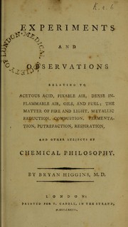 Cover of: Experiments and observations relating to acetons acid, fixable air, dense inflammable air, oils, and fuel ; the matter of fire and light, metallic reduction, combustion, fermentation, putrefaction, respiration and other subjects, of chemical philosophy.