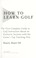 Cover of: How to learn golf