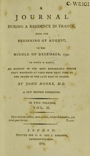 Cover of: A journal during a residence in France, from the beginning of August, to the middle of December, 1792. To which is added, an account of the most remarkable events that happened at Paris from that time to the death of the late King of France by John Moore